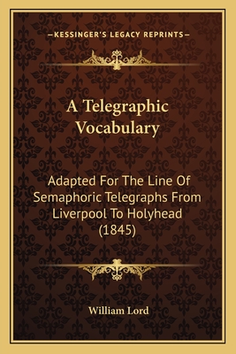 A Telegraphic Vocabulary: Adapted for the Line of Semaphoric Telegraphs from Liverpool to Holyhead (1845) - Lord, William