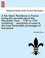 A Ten Years' Residence in France During the Severest Part of the Revolution; From ... 1787 to 1797, Containing ... Anecdotes of Some of the Most Remarkable Personages of That Period. - Scholar's Choice Edition