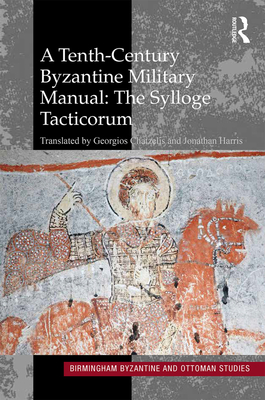 A Tenth-Century Byzantine Military Manual: The Sylloge Tacticorum - Chatzelis, Georgios (Translated by), and Harris, Jonathan (Translated by)