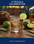 A Tequila Celebration: 200 Days Of Delightful Recipes
