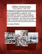 A Testimony Against Several Prophane and Superstitious Customs, Now Practised by Some in New-England: The Evil Whereof Is Evinced from the Holy Scriptures, and from the Writings Both of Ancient and Modern Divines.