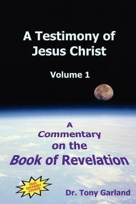 A Testimony of Jesus Christ - Volume 1: A Commentary on the Book of Revelation - Garland, Anthony Charles