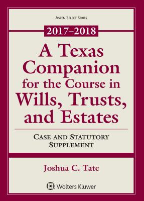 A Texas Companion for the Course in Wills, Trusts, and Estates: Case and Statutory Supplement 2017-2018 - Tate, Joshua C