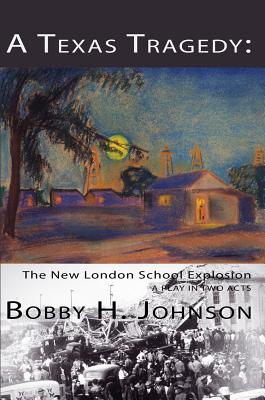 A Texas Tragedy: The New London School Explosion - Johnson, Bobby