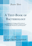 A Text-Book of Bacteriology: Including the Etiology and Prevention of Infective Diseases and a Short Account of Yeasts and Moulds, Haematozoa, and Psorosperms (Classic Reprint)