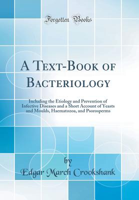 A Text-Book of Bacteriology: Including the Etiology and Prevention of Infective Diseases and a Short Account of Yeasts and Moulds, Haematozoa, and Psorosperms (Classic Reprint) - Crookshank, Edgar March