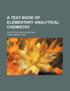 A Text-Book of Elementary Analytical Chemistry: Qualitative and Volumetric