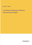 A Text-Book of Elementary Chemistry Theoretical and Inorganic