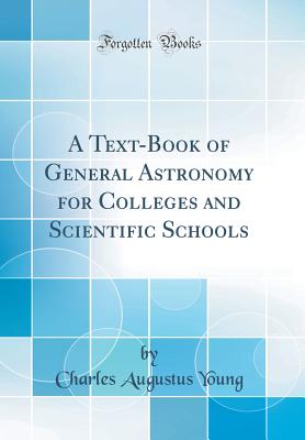 A Text-Book of General Astronomy for Colleges and Scientific Schools (Classic Reprint) - Young, Charles Augustus