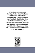 A Text-Book of Geometrical Drawing, for the Use of Mechanics and Schools, in Which the Definitions and Rules of Geometry Are Familiarly Explained ... with Illustrations for Drawing Plans, Sections and Elevations of Buildings and Machinery ... a Course of
