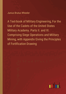 A Text-book of Military Engineering, For the Use of the Cadets of the United States Military Academy. Parts II. and III. Comprising Siege Operations and Military Mining, with Appendix Giving the Principles of Fortification Drawing