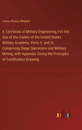 A Text-book of Military Engineering, For the Use of the Cadets of the United States Military Academy. Parts II. and III. Comprising Siege Operations and Military Mining, with Appendix Giving the Principles of Fortification Drawing