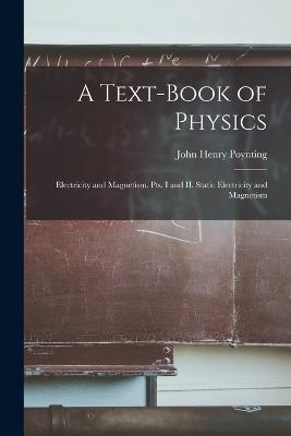 A Text-book of Physics: Electricity and Magnetism. Pts. I and II. Static Electricity and Magnetism - Poynting, John Henry