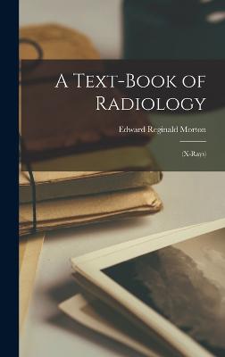 A Text-Book of Radiology: (X-Rays) - Morton, Edward Reginald