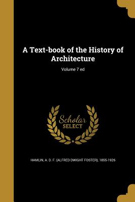 A Text-book of the History of Architecture; Volume 7 ed - Hamlin, A D F (Alfred Dwight Foster) (Creator)
