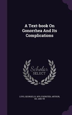 A Text-book On Gonorrhea And Its Complications - Luys, Georges (Creator), and Foerster, Arthur Ed and Tr (Creator)