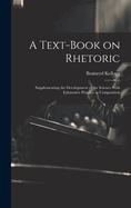 A Text-book on Rhetoric: Supplementing the Development of the Science With Exhaustive Practice in Composition