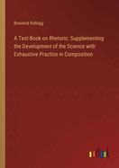 A Text-Book on Rhetoric: Supplementing the Development of the Science with Exhaustive Practice in Composition