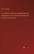 A Text-Book on Rhetoric: Supplementing the Development of the Science with Exhaustive Practice in Composition