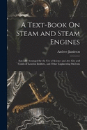 A Text-Book On Steam and Steam Engines: Specially Arranged for the Use of Science and Art, City and Guilds of London Institute, and Other Engineering Students