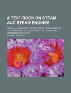 A Text-Book on Steam and Steam Engines: Specially Arranged for the Use of Science and Art, City and Guilds of London Institute, and Other Engineering Students