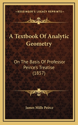 A Textbook of Analytic Geometry: On the Basis of Professor Peirce's Treatise (1857) - Peirce, James Mills