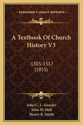 A Textbook of Church History V3: 1305-1517 (1855) - Gieseler, John C L, and Hull, John W (Translated by), and Smith, Henry B (Editor)