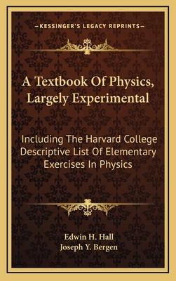 A Textbook Of Physics, Largely Experimental: Including The Harvard College Descriptive List Of Elementary Exercises In Physics - Hall, Edwin H, and Bergen, Joseph Y