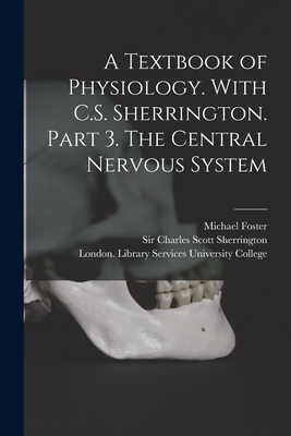 A Textbook of Physiology. With C.S. Sherrington. Part 3. The Central Nervous System [electronic Resource] - Foster, Michael, and Sherrington, Charles Scott, Sir (Creator), and University College, London Library S (Creator)