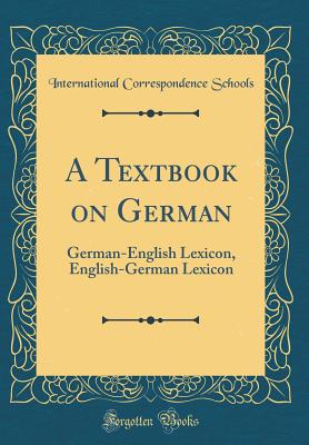 A Textbook on German: German-English Lexicon, English-German Lexicon (Classic Reprint) - Schools, International Correspondence
