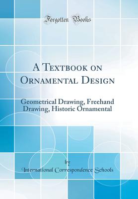 A Textbook on Ornamental Design: Geometrical Drawing, FreeHand Drawing, Historic Ornamental (Classic Reprint) - Schools, International Correspondence