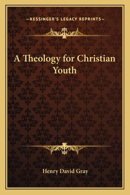 A Theology for Christian Youth - Gray, Henry David