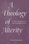 A Theology of Alterity: Levinas, Von Balthasar, and Trinitarian Praxis