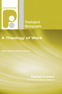 A Theology of Work - Cosden, Darrell T, and Moltmann, Jrgen (Foreword by)