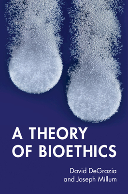 A Theory of Bioethics - DeGrazia, David, and Millum, Joseph