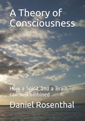 A Theory of Consciousness: How a Spirit and a Brain can be Combined - Rosenthal, Daniel