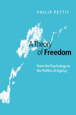 A Theory of Freedom: From the Psychology to the Politics of Agency - Pettit, Philip