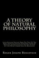A Theory of Natural Philosophy: Latin-English Edition from the Text of the First Venetian Edition Published Under He Personal Superintendence of the Author in 1763 with a Short Life of Boscovich