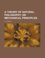 A Theory of Natural Philosophy, on Mechanical Principles