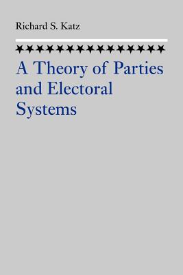A Theory of Parties and Electoral Systems - Katz, Richard S, Professor