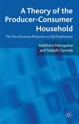 A Theory of the Producer-Consumer Household: The New Keynesian Perspective on Self-Employment - Maruyama, Yoshihiro, and Sonoda, Tadashi