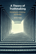 A Theory of Truthmaking: Metaphysics, Ontology, and Reality