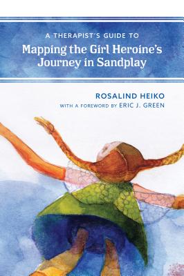 A Therapist's Guide to Mapping the Girl Heroine's Journey in Sandplay - Heiko, Rosalind, and Green, Eric (Foreword by)