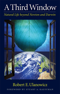 A Third Window: Natural Life Beyond Newton and Darwin - Ulanowicz, Robert W, and Kauffman, Stuart A (Foreword by)