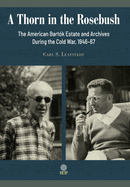 A Thorn in the Rosebush. The American Bart?k Estate and Archives During the Cold War, 1946-67