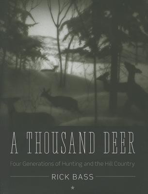 A Thousand Deer: Four Generations of Hunting and the Hill Country - Bass, Rick