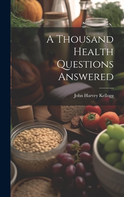 A Thousand Health Questions Answered - Kellogg, John Harvey 1852-1943