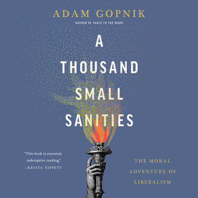 A Thousand Small Sanities: The Moral Adventure of Liberalism - Gopnik, Adam (Read by)