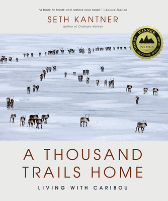 A Thousand Trails Home: Living with Caribou - Kantner, Seth