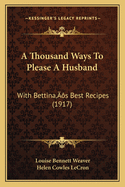 A Thousand Ways to Please a Husband: With Bettina's Best Recipes (1917)